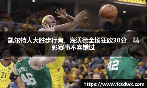 凯尔特人大胜步行者，海沃德全场狂砍30分，精彩赛事不容错过