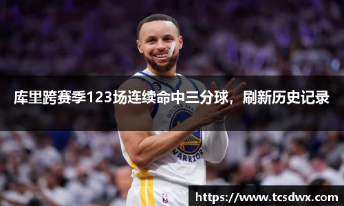 库里跨赛季123场连续命中三分球，刷新历史记录